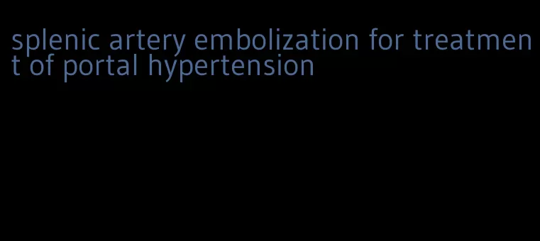 splenic artery embolization for treatment of portal hypertension