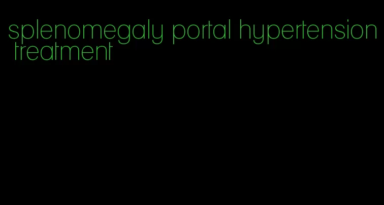 splenomegaly portal hypertension treatment