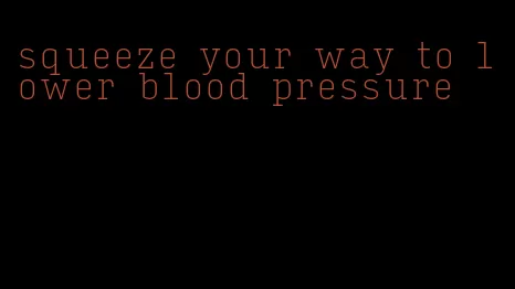 squeeze your way to lower blood pressure