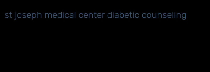 st joseph medical center diabetic counseling