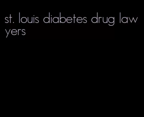 st. louis diabetes drug lawyers