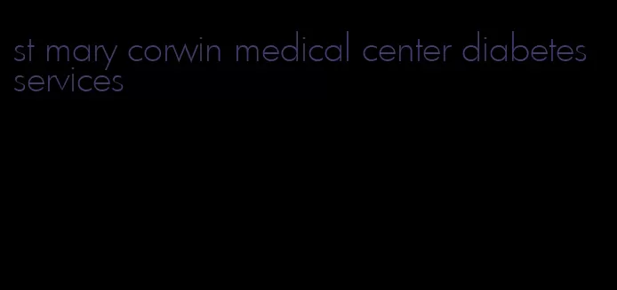 st mary corwin medical center diabetes services