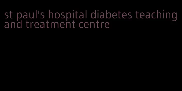 st paul's hospital diabetes teaching and treatment centre