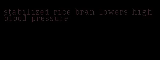 stabilized rice bran lowers high blood pressure