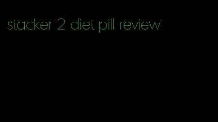 stacker 2 diet pill review