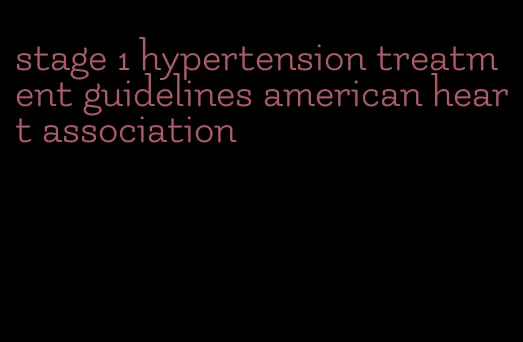 stage 1 hypertension treatment guidelines american heart association