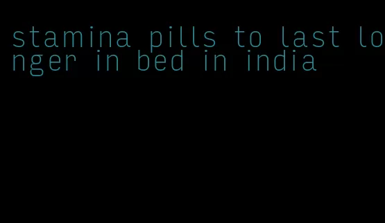 stamina pills to last longer in bed in india
