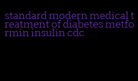 standard modern medical treatment of diabetes metformin insulin cdc