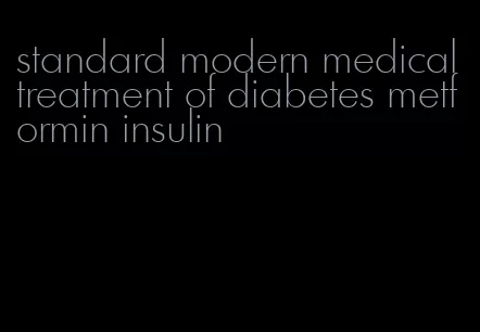 standard modern medical treatment of diabetes metformin insulin