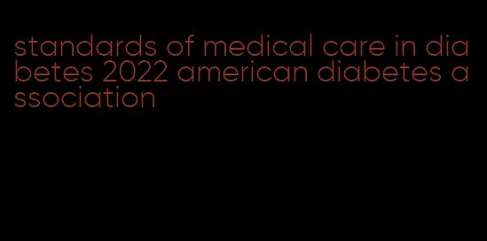 standards of medical care in diabetes 2022 american diabetes association