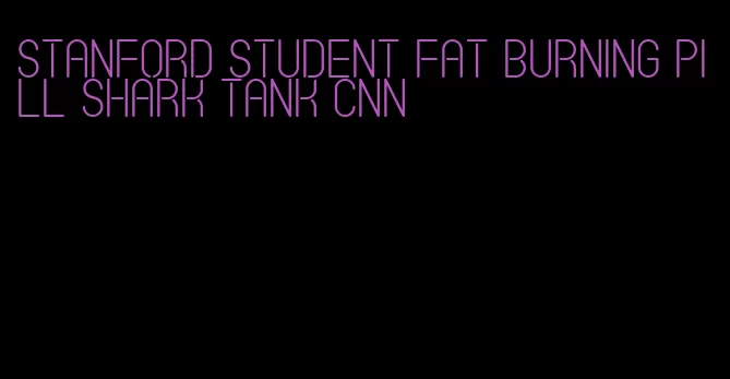 stanford student fat burning pill shark tank cnn