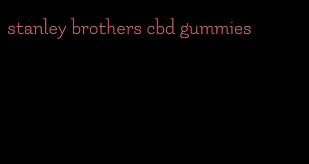 stanley brothers cbd gummies