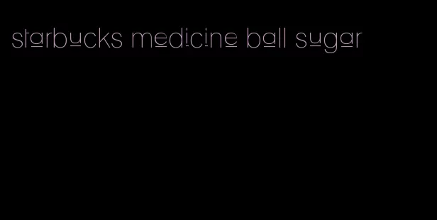 starbucks medicine ball sugar