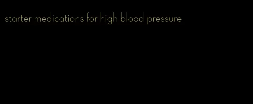starter medications for high blood pressure