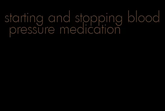 starting and stopping blood pressure medication