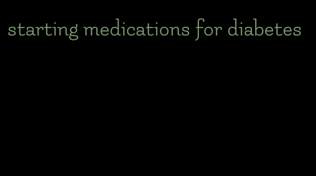 starting medications for diabetes