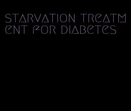starvation treatment for diabetes