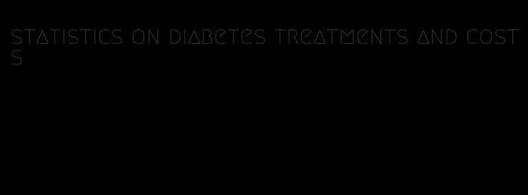 statistics on diabetes treatments and costs