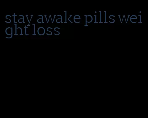 stay awake pills weight loss