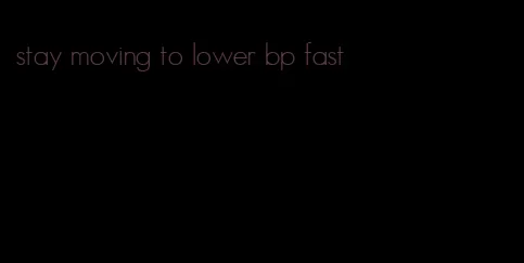 stay moving to lower bp fast