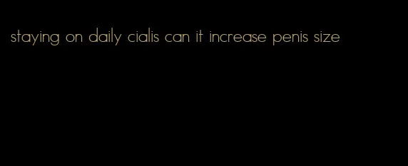 staying on daily cialis can it increase penis size