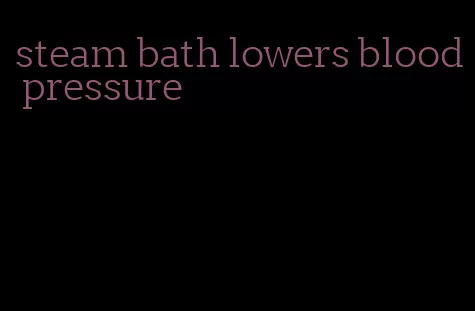 steam bath lowers blood pressure