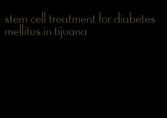 stem cell treatment for diabetes mellitus in tijuana