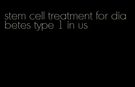 stem cell treatment for diabetes type 1 in us