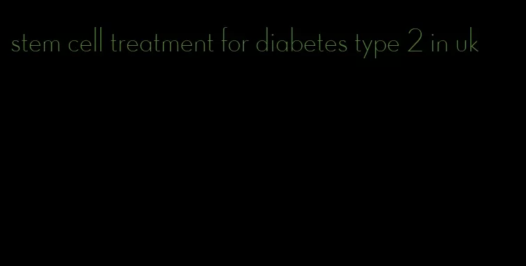 stem cell treatment for diabetes type 2 in uk