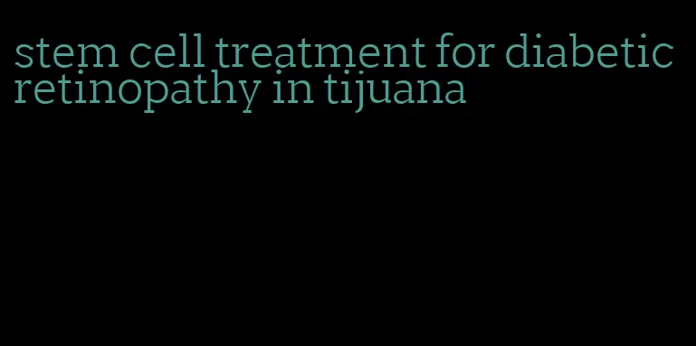 stem cell treatment for diabetic retinopathy in tijuana