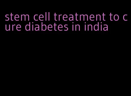 stem cell treatment to cure diabetes in india