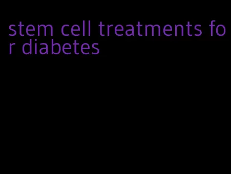 stem cell treatments for diabetes