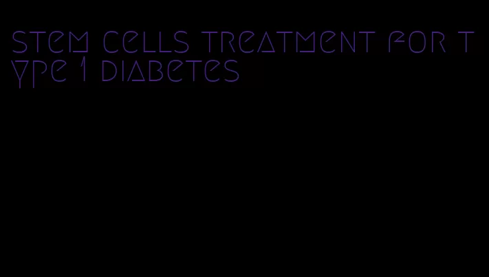 stem cells treatment for type 1 diabetes