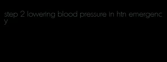 step 2 lowering blood pressure in htn emergency