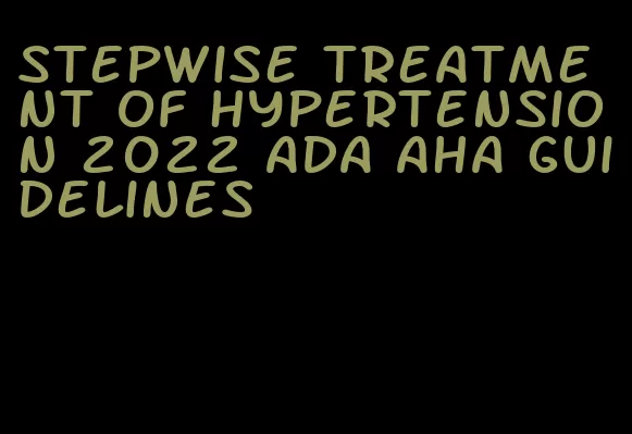 stepwise treatment of hypertension 2022 ada aha guidelines