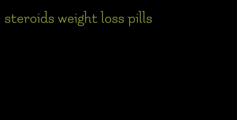 steroids weight loss pills
