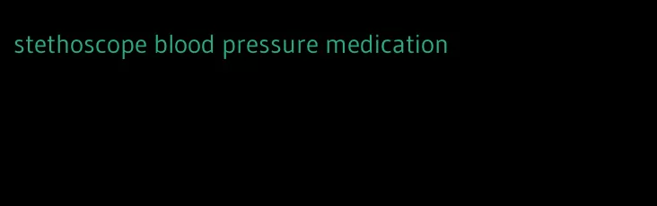 stethoscope blood pressure medication