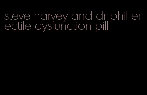 steve harvey and dr phil erectile dysfunction pill