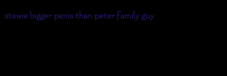 stewie bigger penis than peter family guy