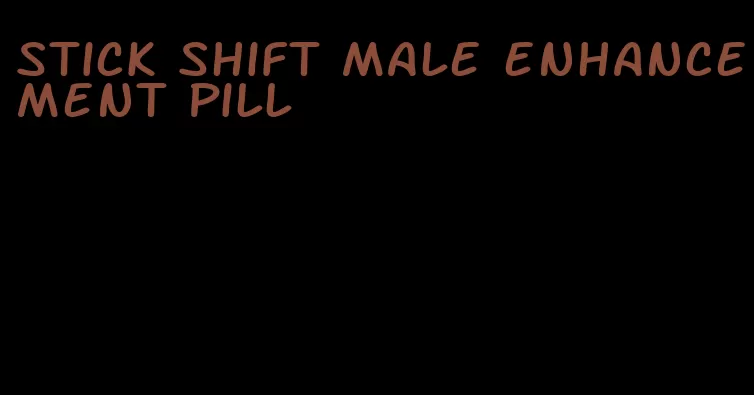stick shift male enhancement pill
