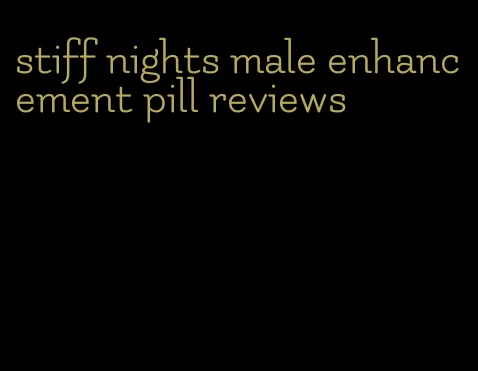 stiff nights male enhancement pill reviews