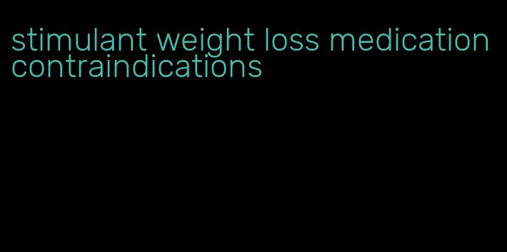 stimulant weight loss medication contraindications