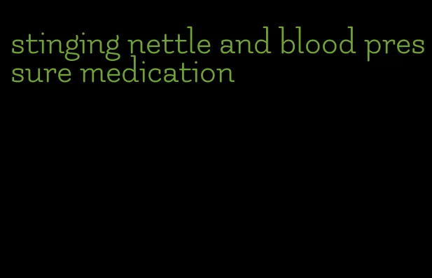 stinging nettle and blood pressure medication