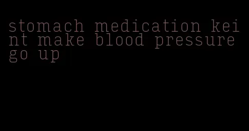 stomach medication keint make blood pressure go up