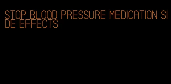 stop blood pressure medication side effects