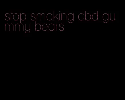 stop smoking cbd gummy bears