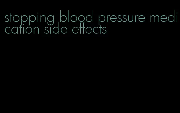 stopping blood pressure medication side effects