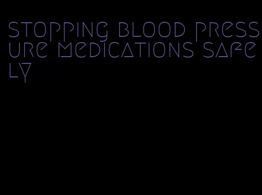 stopping blood pressure medications safely