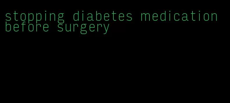 stopping diabetes medication before surgery