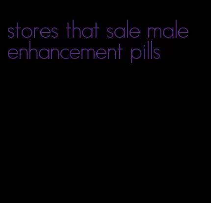 stores that sale male enhancement pills